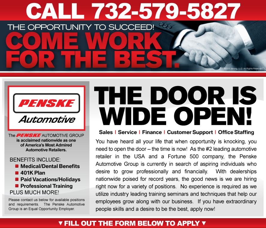 You have heard all your life that when opportunity is knocking, you need to open the door – the time is now! As the #2 leading automotive retailer in the USA and a Fortune 500 company, the Penske Automotive Group is currently in search of aspiring individuals who desire to grow professionally and financially. With dealerships nationwide poised for record years, the good news is we are hiring right now for a variety of positions. No experience is required as we utilize industry leading training seminars and techniques that help our employees grow along with our business. If you have extraordinary people skills and a desire to be the best, apply now!
