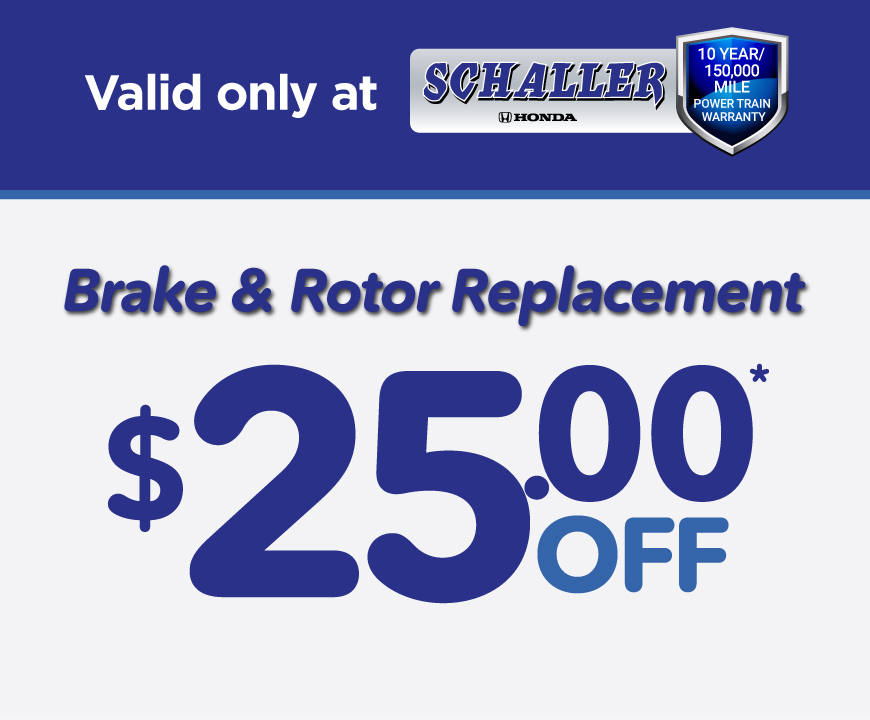 Valid only at Schaller Honda | $25 Off Brake & Rotor Replacement*