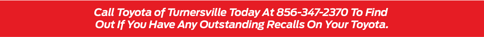Fall Service Savings. Call Toyota of Turnersville today at 856-347-2370 to find out if you have outstanding recalls on your Toyota.