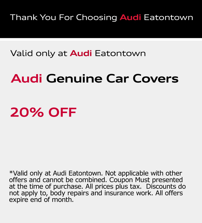 Thank You for choosing Audi Eatontown. Audi Genuine Car Covers. 20% OFF. *Valid only at Audi Eatontown. Not applicable with other offers and cannot be combined. Coupon Must presented at the time of purchase. All prices plus tax. Discounts do not apply to, body repairs and insurance work. All offers expire end of month.