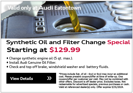 Valid Only At Audi Eatontown. Synthetic Oil and Filter Change Special. Starting at $89.95. • Change Synthetic engine oil. (6qt. max.)• Install Audi Genuine Oil Filter• Check and top off brake, windshield washer and    battery fluids.View Details.*Please present coupon/offer at time of write-up. One coupon/offer per customer per visit. May not be combined with other offers. Discount is off dealer price. Excludes taxes. Not redeemable for advertised specials, previous purchases or cash. Valid at referenced dealer(s) only.