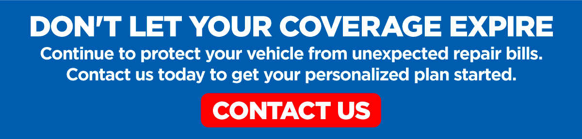 Don't Let Your Coverage Expire - Continue to protect your vehicle from unexpected repair bills. Contact us to get your personlized plan started.