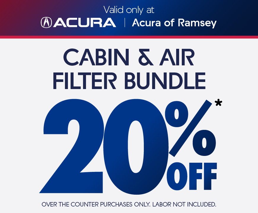 Valid only at Acura of Ramsey | Cabin and Air Filter Bundle 20% off over the counter purchases only. Labor Not Included.
