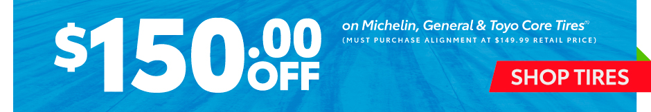 $150 Off on Michelin, General & Toyo Core Tires