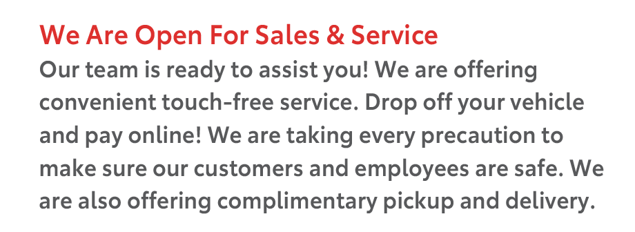We Are Open For Sales & Service. Our team is ready to assist you! We are offering convenient touch-free service. Drop off your vehicle and pay online! We are taking every precaution to make sure our customers and employees are safe. We are also offering complimentary pickup and delivery.
