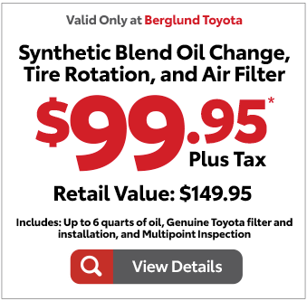 Valid only at Berglund Toyota. Synthetic Blend Oil change, Tire Rotation, Air Filter $99.95