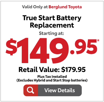 Valid only at Berglund Toyota. True Start Battery Replacement starting at $149.95