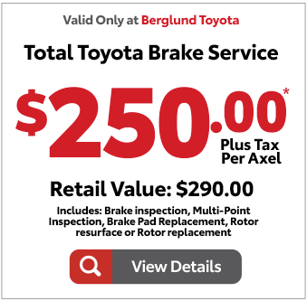 Valid only at Berglund Toyota. Total Toyota Brake Service $250 Plus tax, per axel