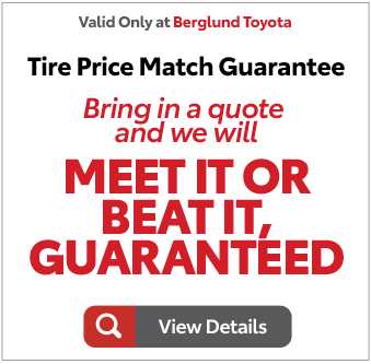Valid only at Berglund Toyota. Tire Price Match Guarantee Meet it or Beat it!