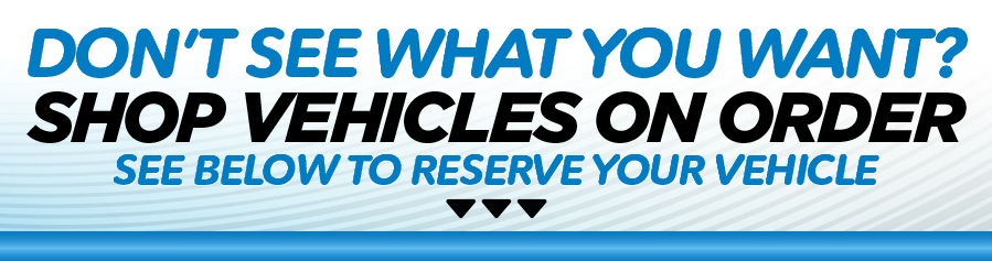Don't see what you want? SHOP VEHICLES ON ORDER. See Below to RESERVE YOUR VEHICLE.