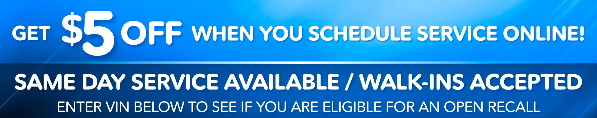 Get $5 Off When You Schedule Service Online! | Same Day Service Available | Walk-Ins Accepted | Enter VIN below to see if you are eligible for an open recall