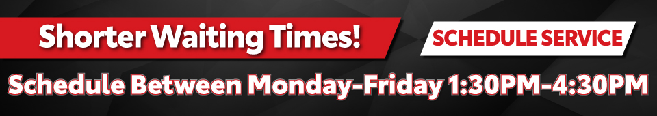 Shorter Waiting Times! | Schedule Between Monday-Friday 1:30PM-4:30PM | Schedule Service