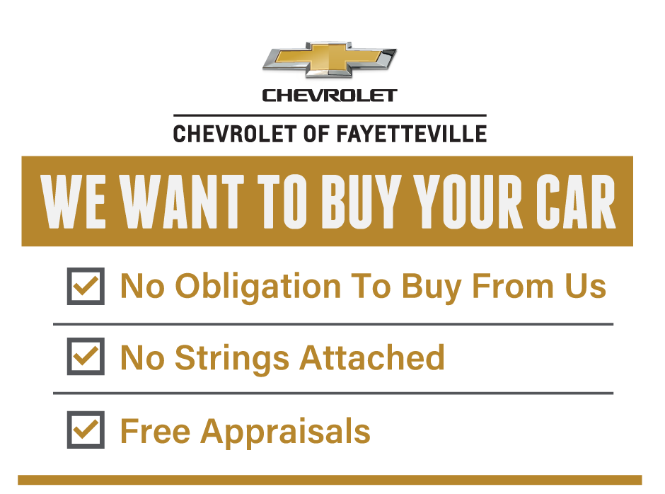We want to Buy Your Car at Chevrolet of Fayetteville. No Obligation To Buy From Us. No Strings Attached. Free Appraisals.