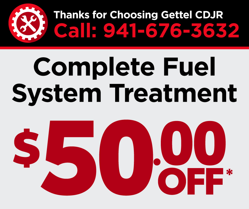 Thanks for Choosing Gettel CDJR | Call: 941-676-3632 | Complete Fuel System Treatment-$50.00 Off*