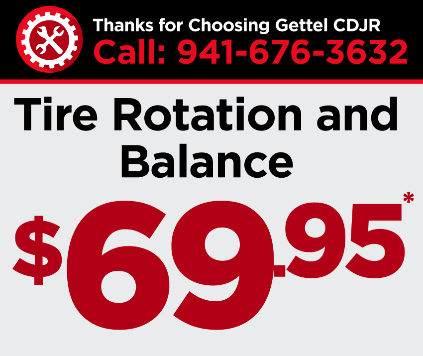 Thanks for Choosing Gettel CDJR | Call: 941-676-3632 | Tire Rotation and Balance $69.95*