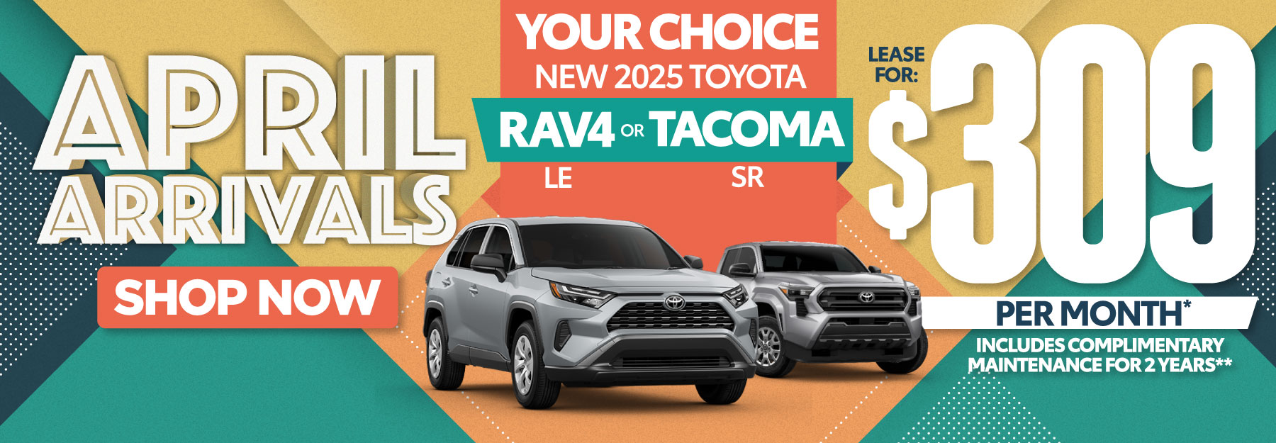 2025 Rav4 or Tacoma Lease for $309 per month*
Includes complimentary maintenance for 2 years** | Shop Now