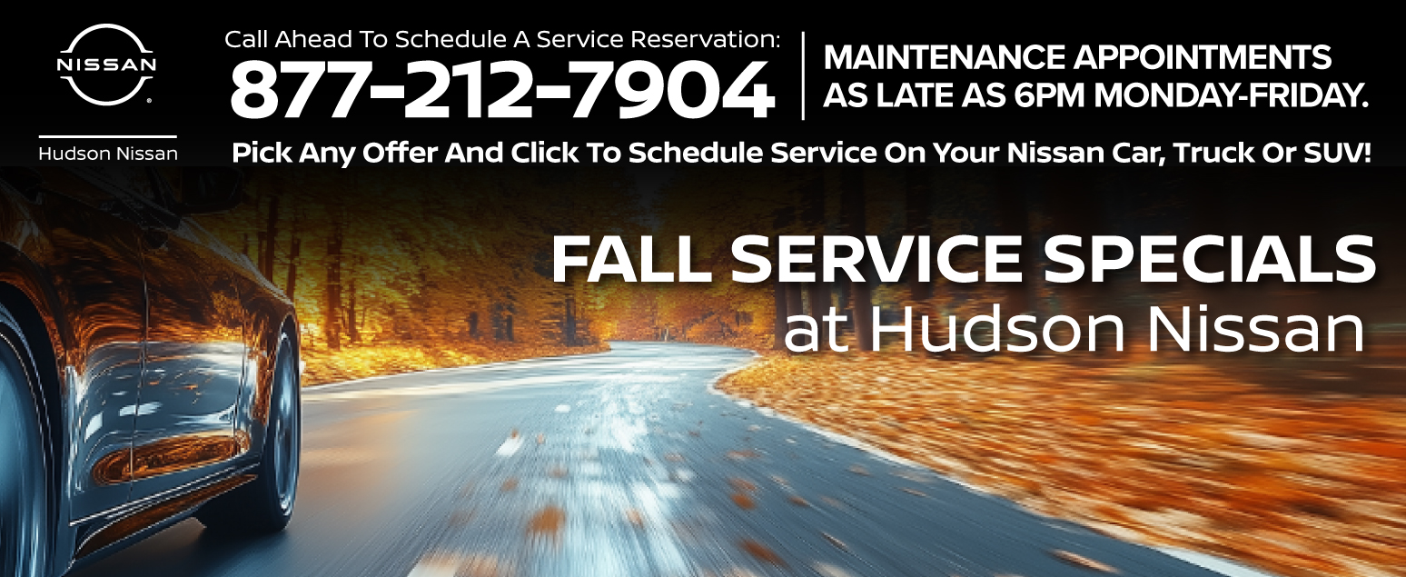 Call Ahead to schedule a service appointment. 877-212-7904. Fall Service Specials at Hudson Nissan