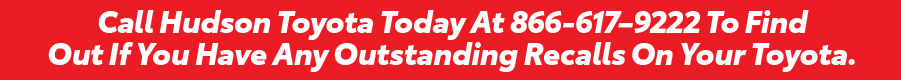 Call Hudson Toyota Today At 866-617-9222 To FindOut If You Have Any Outstanding Recalls On Your Toyota.