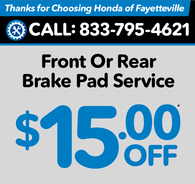 Thank you for choosing Honda of Fayetteville - Front or Rear Brake Pad Service $15 Off