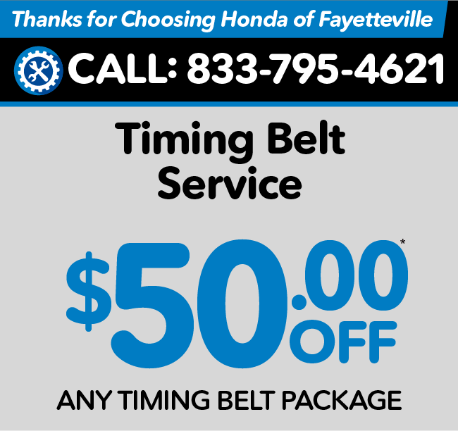 Thank you for choosing Honda of Fayetteville - Timing Belt Service - $50 off any timing belt package