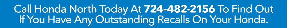 Call Honda North Today At 724-482-2156 To Find Out If You Have Any Outstanding Recalls On Your Honda.