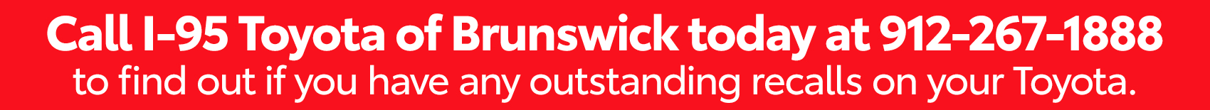 Call I-95 Toyota of Brunswick today at 912-267-1888 to find out if you have any outstanding recalls on your Toyota.