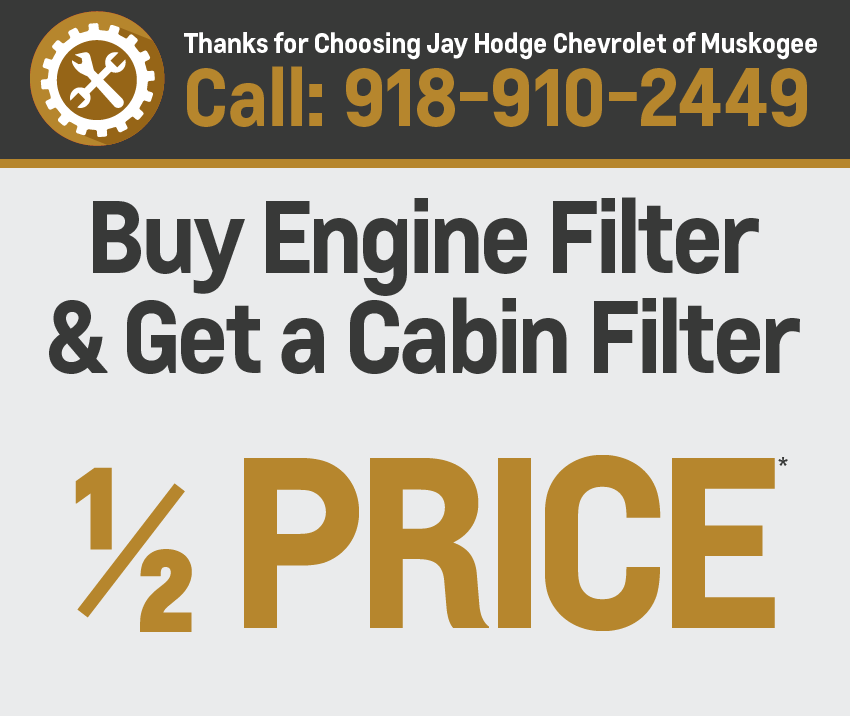 Thanks for choosing Jay Hodge Chevrolet of Muskogee -Buy Engine Filter and Get a Cabin Filter 1/2 price*