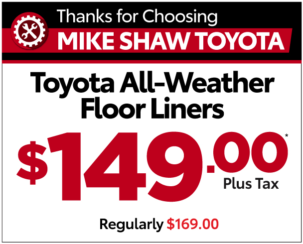 Thanks for choosing Mike Shaw Toyota. Toyota AllWeather Floor Liners $149.20 Plus Tax* Regularly $169.00