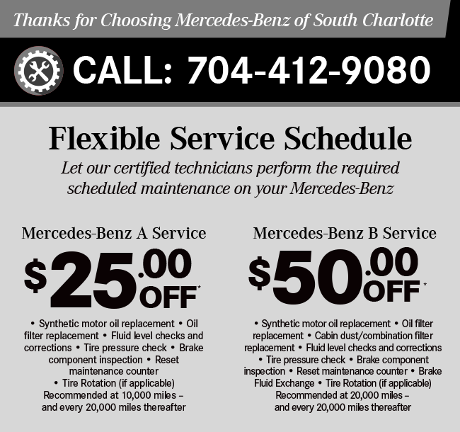 Thanks for Choosing Mercedes-Benz of South Charlotte Flexible Service Schedule. Let our certified technicians perform the required scheduled maintenance on your Mercedes-BenzMercedes-Benz A Service $25 OFF Mercedes-Benz B Service $75 OFF