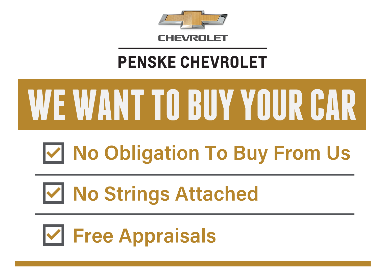 We want to Buy Your Car at Penske Chevrolet. No Obligation To Buy From Us. No Strings Attached. Free Appraisals.