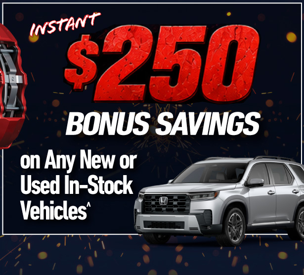 Instant $250 Bonus Savings on any new or used in-stock vehicles