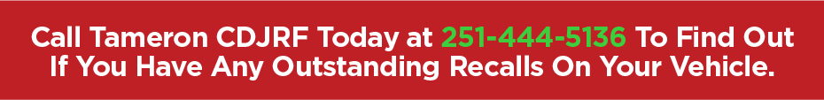 Click to Call Tameron CDJRF Today at 251-444-5136 To Find Out If You Have Any Outstanding Recalls On Your Vehicle.