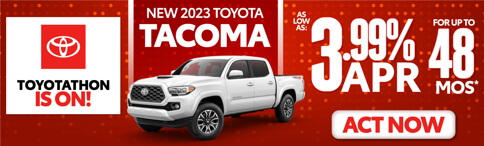 3.49% APR FOR UP TO 48 MOS.* On 22 TOYOTA MODELS- ACT NOW