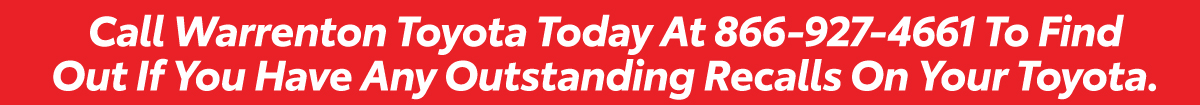 Call Warrenton Toyota Today At 866-927-4661 To Find Out If You Have Any Outstanding Recalls On Your Toyota.